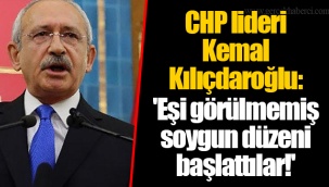 CHP lideri Kemal Kılıçdaroğlu: 'Eşi görülmemiş soygun düzeni başlattılar!'