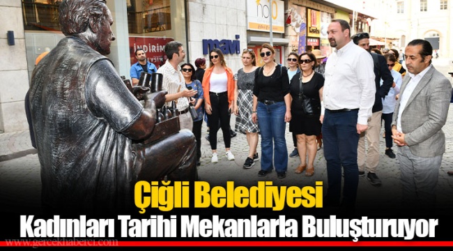 Çiğli Belediyesi Kadınları Tarihi Mekanlarla Buluşturuyor