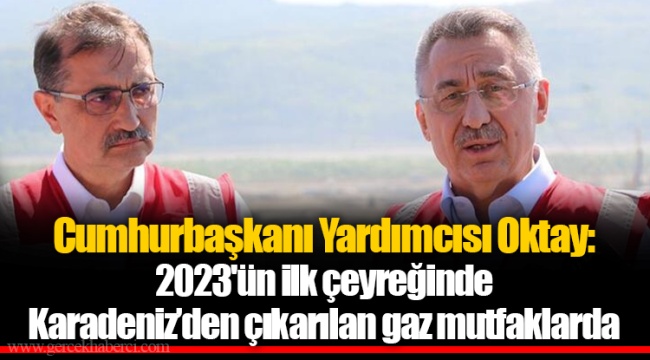 Cumhurbaşkanı Yardımcısı Oktay: 2023'ün ilk çeyreğinde Karadeniz'den çıkarılan gaz mutfaklarda