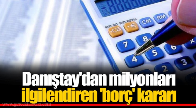 Danıştay&#039;dan milyonları ilgilendiren &#039;borç&#039; kararı