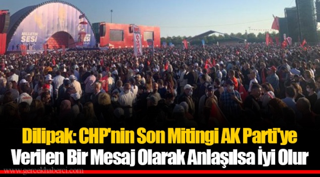 Dilipak: CHP'nin Son Mitingi AK Parti'ye Verilen Bir Mesaj Olarak Anlaşılsa İyi Olur