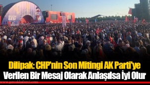 Dilipak: CHP'nin Son Mitingi AK Parti'ye Verilen Bir Mesaj Olarak Anlaşılsa İyi Olur