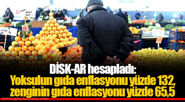 DİSK-AR hesapladı: Yoksulun gıda enflasyonu yüzde 132, zenginin gıda enflasyonu yüzde 65,5