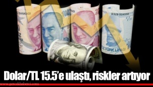 Dolar/TL 15.5’e ulaştı, riskler artıyor