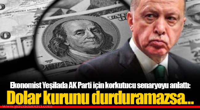 Ekonomist Yeşilada AK Parti için korkutucu senaryoyu anlattı: Dolar kurunu durduramazsa…