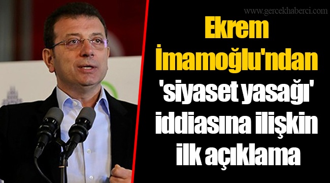 Ekrem İmamoğlu'ndan 'siyaset yasağı' iddiasına ilişkin ilk açıklama