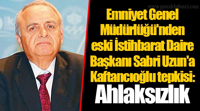 Emniyet Genel Müdürlüğü'nden eski İstihbarat Daire Başkanı Sabri Uzun'a Kaftancıoğlu tepkisi: Ahlaksızlık