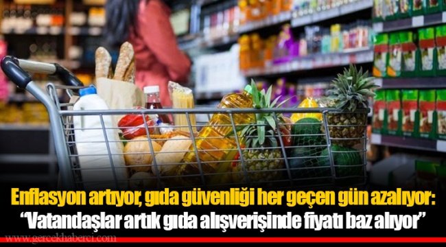 Enflasyon artıyor, gıda güvenliği her geçen gün azalıyor: “Vatandaşlar artık gıda alışverişinde fiyatı baz alıyor”