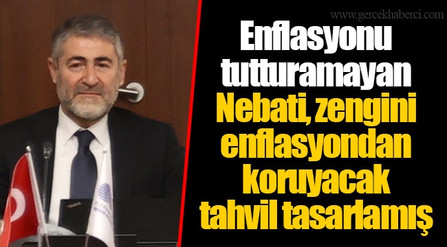 Enflasyonu tutturamayan Nebati, zengini enflasyondan koruyacak tahvil tasarlamış