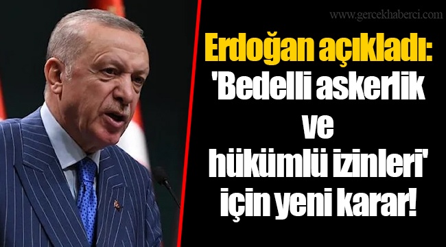 Erdoğan açıkladı: 'Bedelli askerlik ve hükümlü izinleri' için yeni karar!