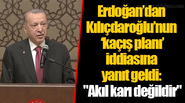Erdoğan’dan Kılıçdaroğlu’nun ‘kaçış planı’ iddiasına yanıt geldi: "Akıl karı değildir"