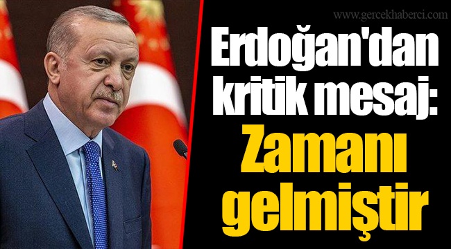 Erdoğan'dan kritik mesaj: Zamanı gelmiştir