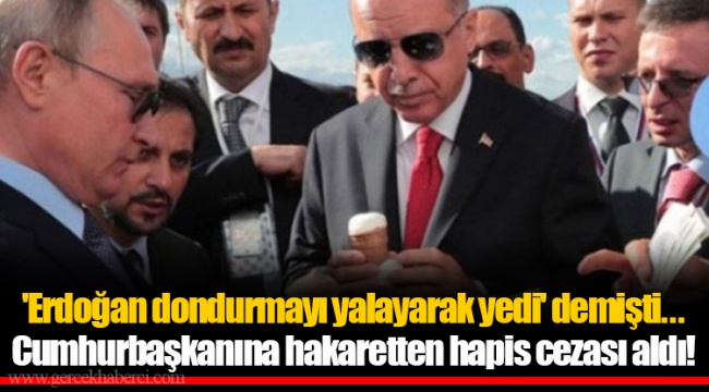 'Erdoğan dondurmayı yalayarak yedi' demişti... Cumhurbaşkanına hakaretten hapis cezası aldı!