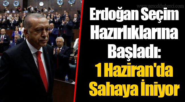 Erdoğan Seçim Hazırlıklarına Başladı: 1 Haziran'da Sahaya İniyor