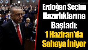 Erdoğan Seçim Hazırlıklarına Başladı: 1 Haziran'da Sahaya İniyor
