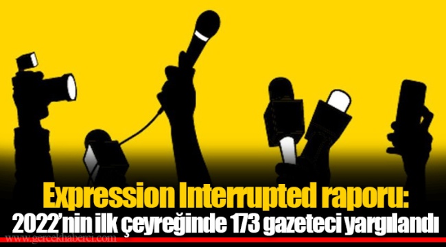 Expression Interrupted raporu: 2022’nin ilk çeyreğinde 173 gazeteci yargılandı