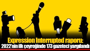 Expression Interrupted raporu: 2022’nin ilk çeyreğinde 173 gazeteci yargılandı