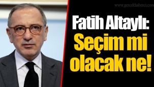 Fatih Altaylı: Seçim mi olacak ne!