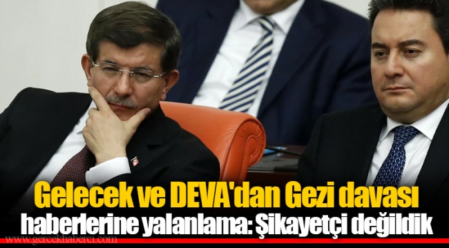 Gelecek ve DEVA'dan Gezi davası haberlerine yalanlama: Şikayetçi değildik