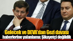 Gelecek ve DEVA'dan Gezi davası haberlerine yalanlama: Şikayetçi değildik