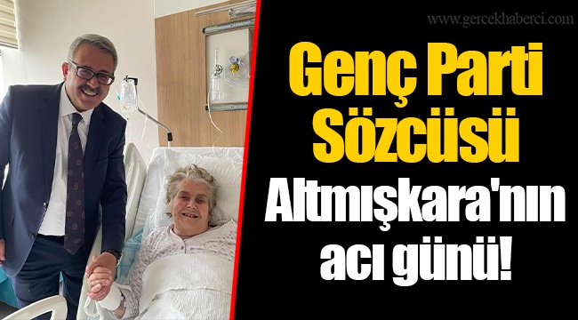 Genç Parti Sözcüsü Altmışkara'nın acı günü!