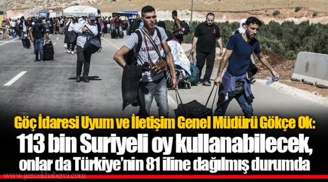 Göç İdaresi Uyum ve İletişim Genel Müdürü Gökçe Ok: 113 bin Suriyeli oy kullanabilecek, onlar da Türkiye’nin 81 iline dağılmış durumda