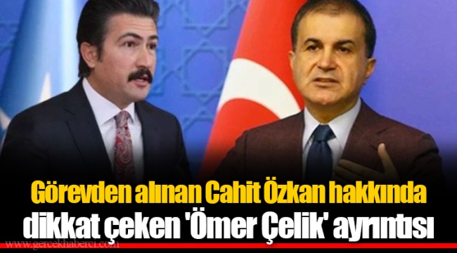 Görevden alınan Cahit Özkan hakkında dikkat çeken 'Ömer Çelik' ayrıntısı