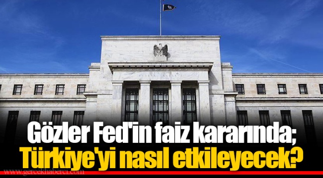 Gözler Fed'in faiz kararında; Türkiye'yi nasıl etkileyecek?