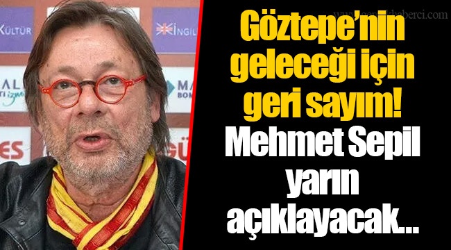 Göztepe’nin geleceği için geri sayım! Mehmet Sepil yarın açıklayacak…