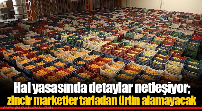 Hal yasasında detaylar netleşiyor; zincir marketler tarladan ürün alamayacak