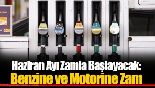 Haziran Ayı Zamla Başlayacak: Benzine ve Motorine Zam
