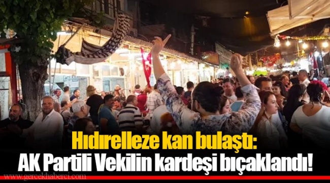 Hıdırelleze kan bulaştı: AK Partili Vekilin kardeşi bıçaklandı!