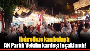 Hıdırelleze kan bulaştı: AK Partili Vekilin kardeşi bıçaklandı!
