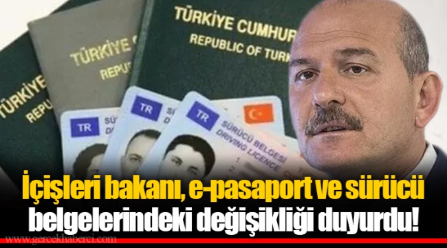 İçişleri bakanı, e-pasaport ve sürücü belgelerindeki değişikliği duyurdu!