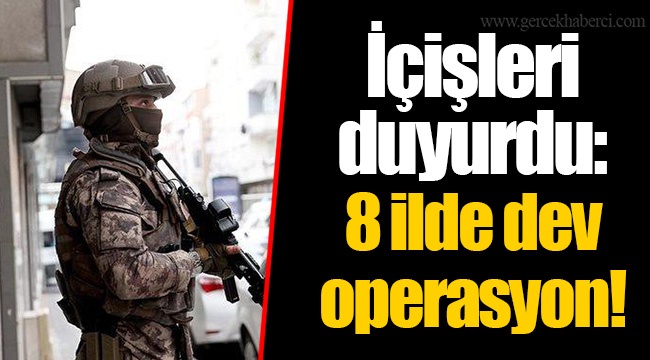 İçişleri duyurdu: 8 ilde dev operasyon!