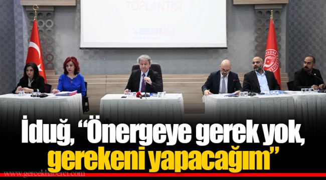 İduğ, “Önergeye gerek yok, gerekeni yapacağım”