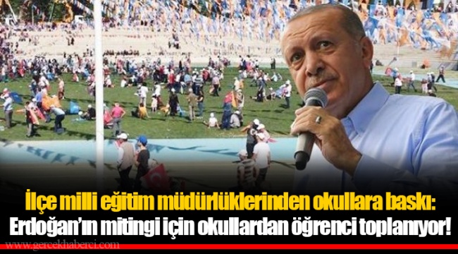 İlçe milli eğitim müdürlüklerinden okullara baskı: Erdoğan’ın mitingi için okullardan öğrenci toplanıyor!