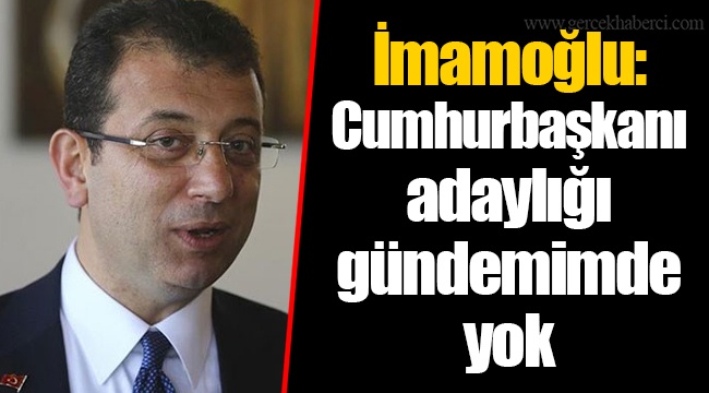 İmamoğlu: Cumhurbaşkanı adaylığı gündemimde yok