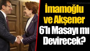 İmamoğlu ve Akşener 6’lı Masayı mı Devirecek?