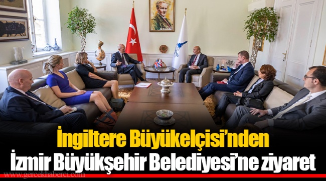 İngiltere Büyükelçisi’nden İzmir Büyükşehir Belediyesi’ne ziyaret 