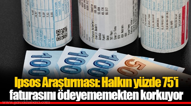 Ipsos Araştırması: Halkın yüzde 75'i faturasını ödeyememekten korkuyor