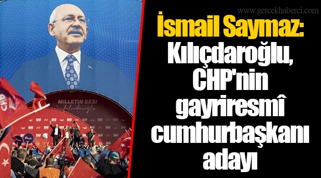 İsmail Saymaz: Kılıçdaroğlu, CHP'nin gayriresmî cumhurbaşkanı adayı