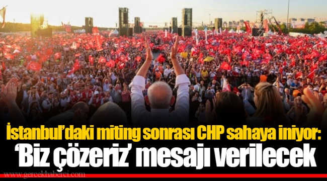 İstanbul’daki miting sonrası CHP sahaya iniyor: ‘Biz çözeriz’ mesajı verilecek