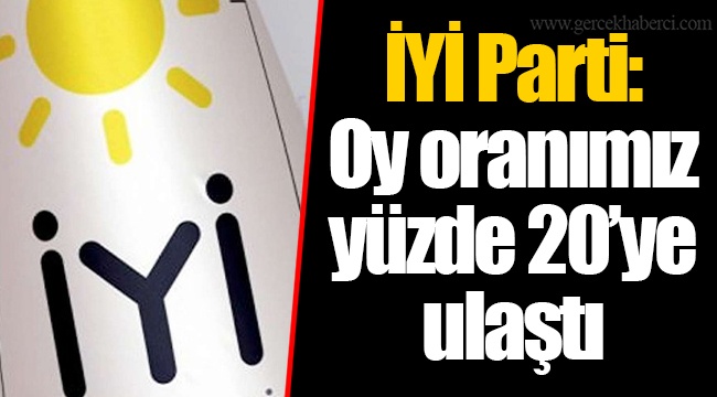 İYİ Parti: Oy oranımız yüzde 20’ye ulaştı