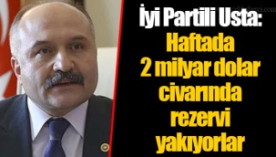 İyi Partili Usta: Haftada 2 milyar dolar civarında rezervi yakıyorlar