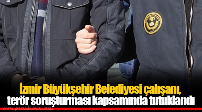 İzmir Büyükşehir Belediyesi çalışanı, terör soruşturması kapsamında tutuklandı