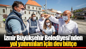 İzmir Büyükşehir Belediyesi’nden yol yatırımları için dev bütçe