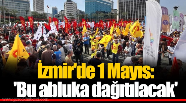 İzmir'de 1 Mayıs: 'Bu abluka dağıtılacak'