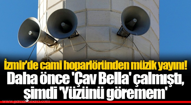 İzmir'de cami hoparlöründen müzik yayını! Daha önce 'Çav Bella' çalmıştı, şimdi 'Yüzünü göremem'