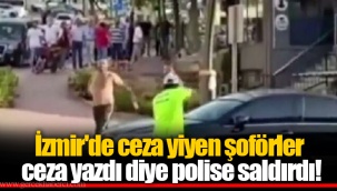 İzmir'de ceza yiyen şoförler ceza yazdı diye polise saldırdı!